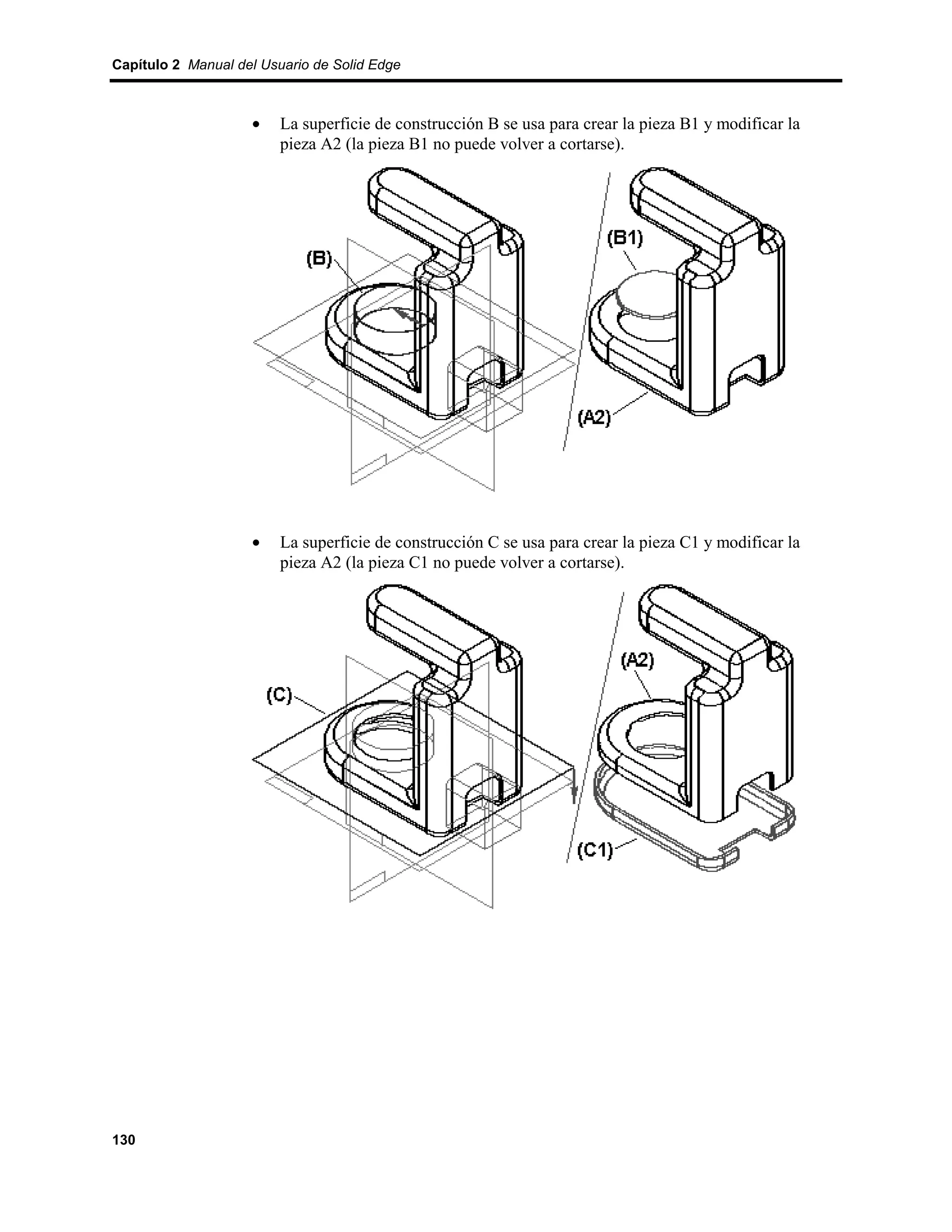 Capítulo 2 Manual del Usuario de Solid Edge



                    •    La superficie de construcción B se usa para crear la pieza B1 y modificar la
                         pieza A2 (la pieza B1 no puede volver a cortarse).




                    •    La superficie de construcción C se usa para crear la pieza C1 y modificar la
                         pieza A2 (la pieza C1 no puede volver a cortarse).




130
 