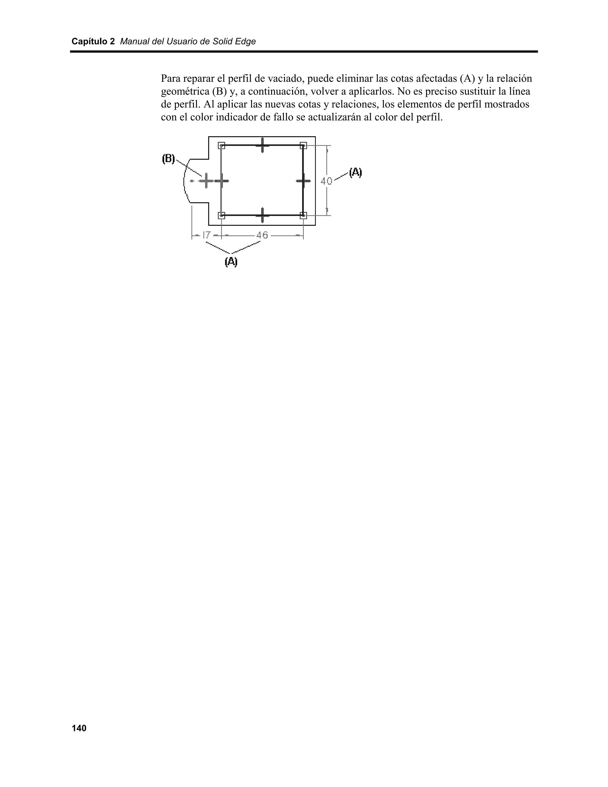 Capítulo 2 Manual del Usuario de Solid Edge



                    Para reparar el perfil de vaciado, puede eliminar las cotas afectadas (A) y la relación
                    geométrica (B) y, a continuación, volver a aplicarlos. No es preciso sustituir la línea
                    de perfil. Al aplicar las nuevas cotas y relaciones, los elementos de perfil mostrados
                    con el color indicador de fallo se actualizarán al color del perfil.




140
 