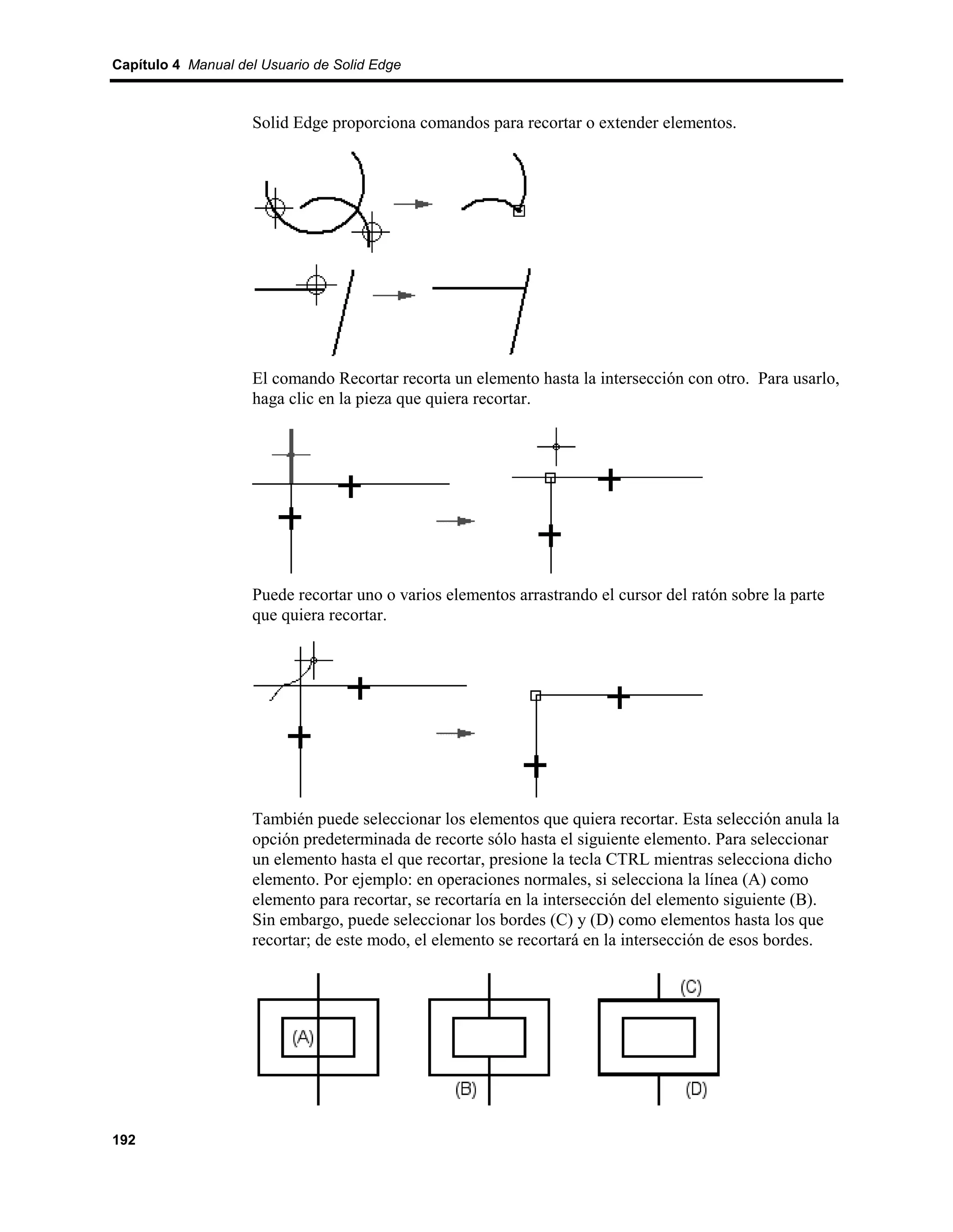 Capítulo 4 Manual del Usuario de Solid Edge



                    Solid Edge proporciona comandos para recortar o extender elementos.




                    El comando Recortar recorta un elemento hasta la intersección con otro. Para usarlo,
                    haga clic en la pieza que quiera recortar.




                    Puede recortar uno o varios elementos arrastrando el cursor del ratón sobre la parte
                    que quiera recortar.




                    También puede seleccionar los elementos que quiera recortar. Esta selección anula la
                    opción predeterminada de recorte sólo hasta el siguiente elemento. Para seleccionar
                    un elemento hasta el que recortar, presione la tecla CTRL mientras selecciona dicho
                    elemento. Por ejemplo: en operaciones normales, si selecciona la línea (A) como
                    elemento para recortar, se recortaría en la intersección del elemento siguiente (B).
                    Sin embargo, puede seleccionar los bordes (C) y (D) como elementos hasta los que
                    recortar; de este modo, el elemento se recortará en la intersección de esos bordes.




192
 