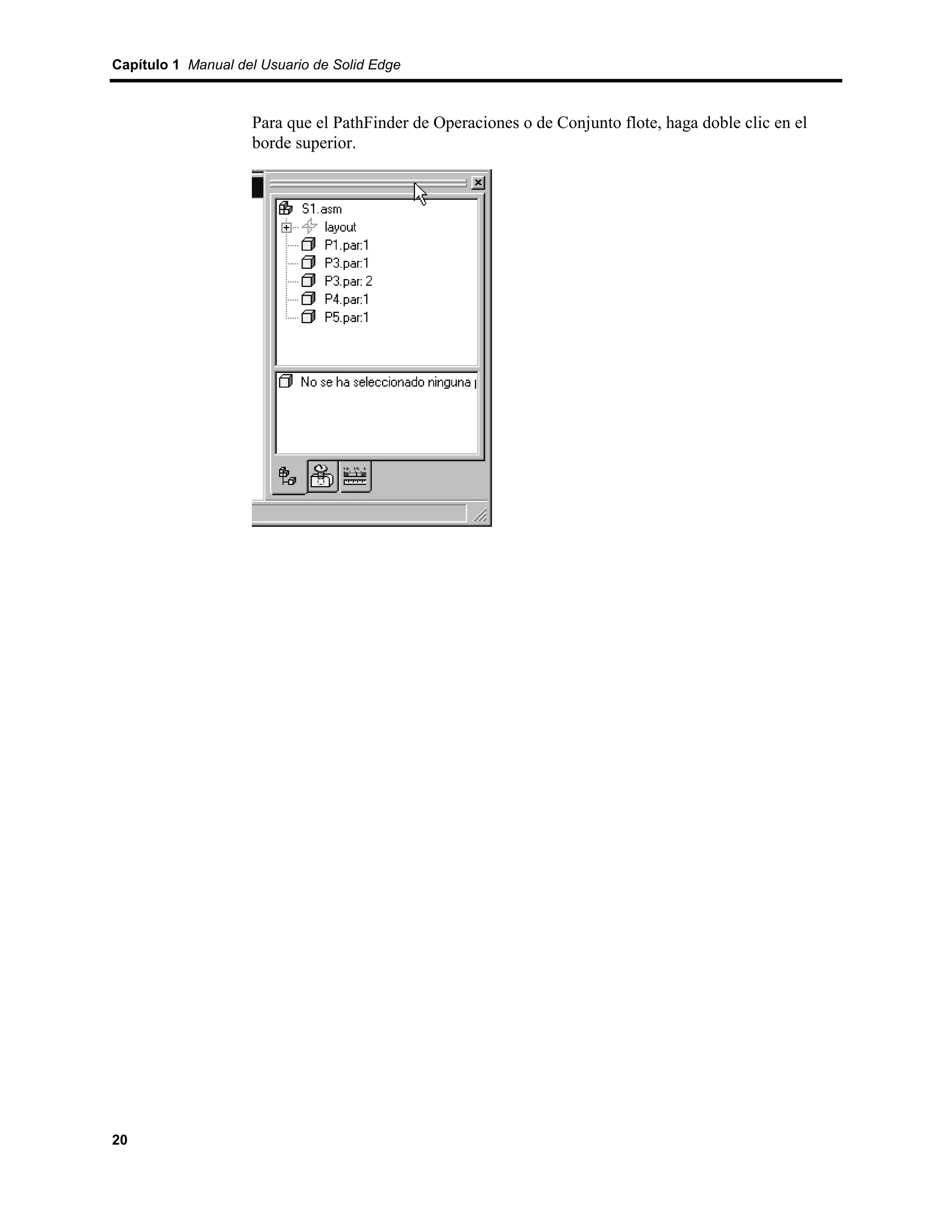 Capítulo 1 Manual del Usuario de Solid Edge



                    Para que el PathFinder de Operaciones o de Conjunto flote, haga doble clic en el
                    borde superior.




20
 