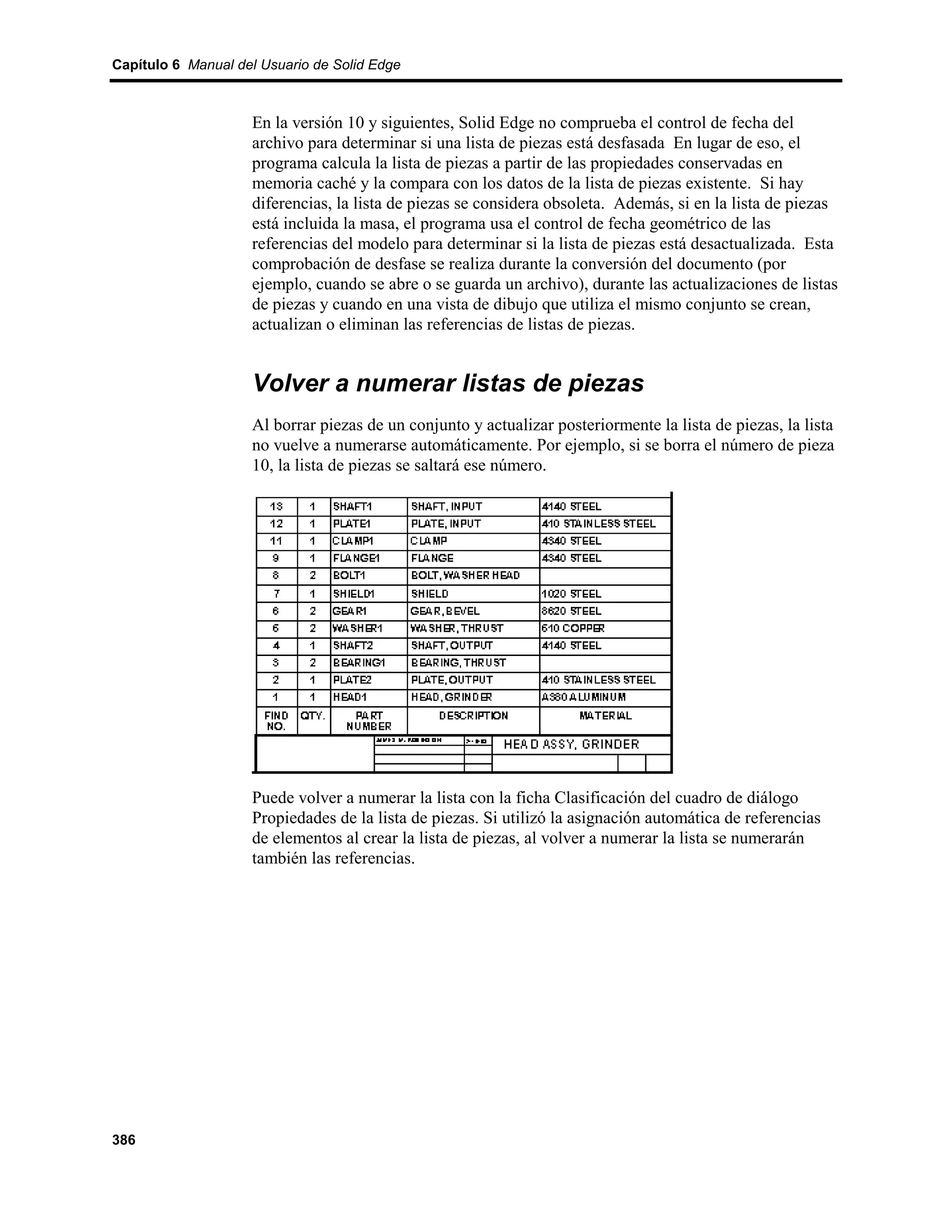 Capítulo 6 Manual del Usuario de Solid Edge



                    En la versión 10 y siguientes, Solid Edge no comprueba el control de fecha del
                    archivo para determinar si una lista de piezas está desfasada En lugar de eso, el
                    programa calcula la lista de piezas a partir de las propiedades conservadas en
                    memoria caché y la compara con los datos de la lista de piezas existente. Si hay
                    diferencias, la lista de piezas se considera obsoleta. Además, si en la lista de piezas
                    está incluida la masa, el programa usa el control de fecha geométrico de las
                    referencias del modelo para determinar si la lista de piezas está desactualizada. Esta
                    comprobación de desfase se realiza durante la conversión del documento (por
                    ejemplo, cuando se abre o se guarda un archivo), durante las actualizaciones de listas
                    de piezas y cuando en una vista de dibujo que utiliza el mismo conjunto se crean,
                    actualizan o eliminan las referencias de listas de piezas.


                    Volver a numerar listas de piezas
                    Al borrar piezas de un conjunto y actualizar posteriormente la lista de piezas, la lista
                    no vuelve a numerarse automáticamente. Por ejemplo, si se borra el número de pieza
                    10, la lista de piezas se saltará ese número.




                    Puede volver a numerar la lista con la ficha Clasificación del cuadro de diálogo
                    Propiedades de la lista de piezas. Si utilizó la asignación automática de referencias
                    de elementos al crear la lista de piezas, al volver a numerar la lista se numerarán
                    también las referencias.




386
 