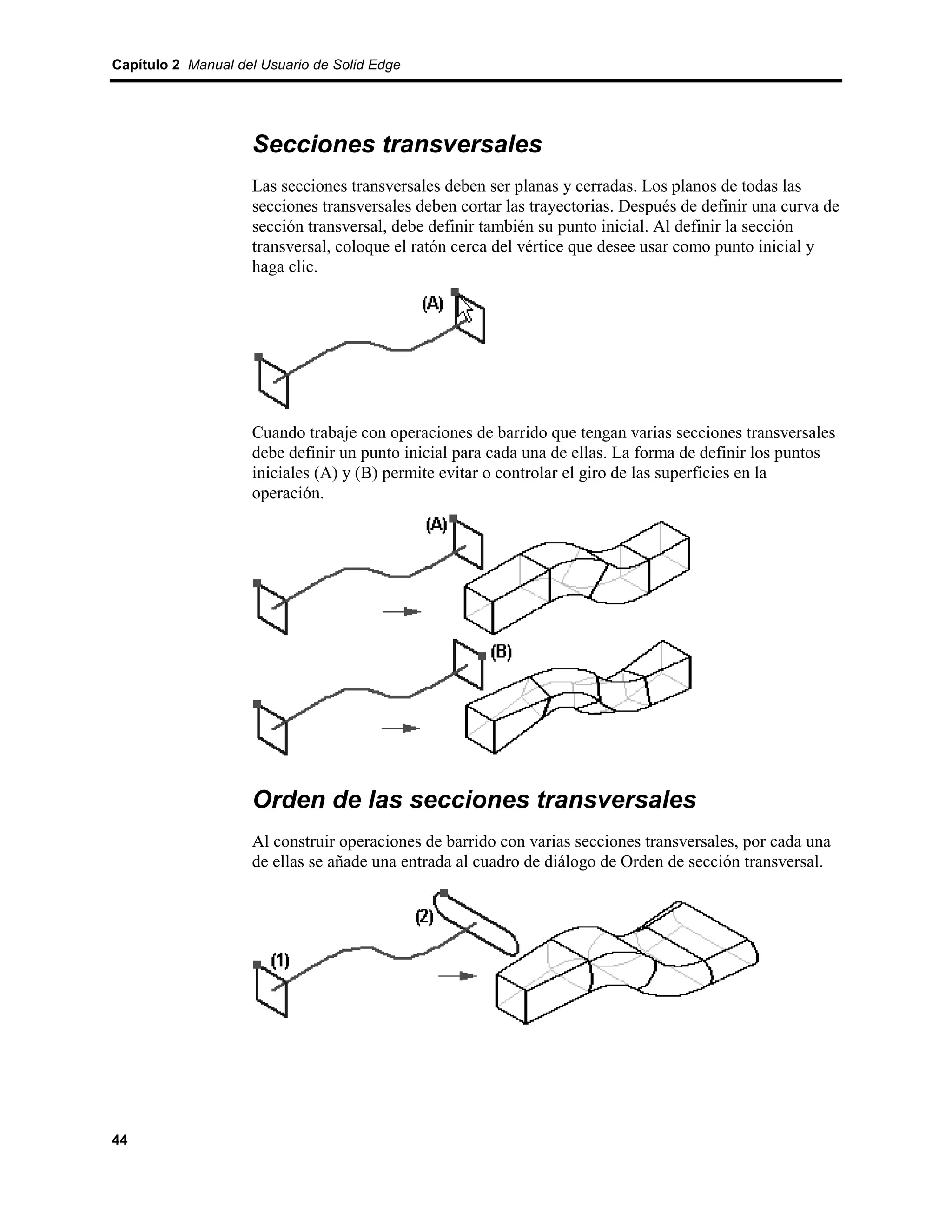 Capítulo 2 Manual del Usuario de Solid Edge




                    Secciones transversales
                    Las secciones transversales deben ser planas y cerradas. Los planos de todas las
                    secciones transversales deben cortar las trayectorias. Después de definir una curva de
                    sección transversal, debe definir también su punto inicial. Al definir la sección
                    transversal, coloque el ratón cerca del vértice que desee usar como punto inicial y
                    haga clic.




                    Cuando trabaje con operaciones de barrido que tengan varias secciones transversales
                    debe definir un punto inicial para cada una de ellas. La forma de definir los puntos
                    iniciales (A) y (B) permite evitar o controlar el giro de las superficies en la
                    operación.




                    Orden de las secciones transversales
                    Al construir operaciones de barrido con varias secciones transversales, por cada una
                    de ellas se añade una entrada al cuadro de diálogo de Orden de sección transversal.




44
 