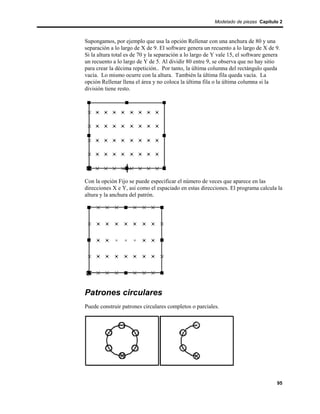 Modelado de piezas Capítulo 2



Supongamos, por ejemplo que usa la opción Rellenar con una anchura de 80 y una
separación a lo largo de X de 9. El software genera un recuento a lo largo de X de 9.
Si la altura total es de 70 y la separación a lo largo de Y vale 15, el software genera
un recuento a lo largo de Y de 5. Al dividir 80 entre 9, se observa que no hay sitio
para crear la décima repetición.. Por tanto, la última columna del rectángulo queda
vacía. Lo mismo ocurre con la altura. También la última fila queda vacía. La
opción Rellenar llena el área y no coloca la última fila o la última columna si la
división tiene resto.




Con la opción Fijo se puede especificar el número de veces que aparece en las
direcciones X e Y, así como el espaciado en estas direcciones. El programa calcula la
altura y la anchura del patrón.




Patrones circulares
Puede construir patrones circulares completos o parciales.




                                                                                     95
 