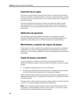 Capítulo 2 Manual del Usuario de Solid Edge




                    Inserción de la copia
                    Para crear una copia de pieza, inserte primero la pieza o conjunto en un documento
                    de Pieza o de Chapa. La copia de la pieza se convierte a cuerpo Parasolid y se coloca
                    en el documento en la misma posición y con la misma orientación que ocupaba en el
                    documento original.

                    Si inserta la copia de la pieza antes de construir otra geometría, puede colocarla
                    como operación base o como elemento de construcción. Si inserta la copia de la
                    pieza después de construir otra geometría, puede colocarla sólo como elemento de
                    construcción.


                    Definición de opciones
                    Para especificar que la pieza copiada sea asociativa, o para aplicarle simetría,
                    escalarla o desarrollarla, defina las opciones del cuadro de diálogo Parámetros de
                    Copiar Pieza antes de hacer clic en el botón Terminar de la cinta SmartStep.


                    Movimiento y rotación de copias de piezas
                    Si desea mover o rotar la copia de la pieza, adjunte la copia de pieza a un sistema de
                    coordenadas con el cuadro de diálogos Parámetros de la Copia de Pieza. Entonces
                    podrá mover y rotar la pieza cambiando los valores de desplazamiento del sistema de
                    coordenadas.


                    Copia de piezas asociativa
                    Las piezas copiadas se colocan asociativamente de forma predeterminada. Si
                    modifica el documento original, verá estos cambios la próxima vez que abra la pieza
                    copiada.

                    •    La operación copiada aparecerá en la Lista Para Hacer.
                    •    Se mostrará un símbolo de desactualizada junto a la operación de copia de pieza
                         en la ficha PathFinder de Operaciones en la herramienta EdgeBar.
                    Puede actualizar la pieza copiada seleccionando la operación de copia de pieza en el
                    PathFinder de Operaciones y, a continuación, haciendo clic en Actualizar Vínculo en
                    el menú contextual.

                    Si no desea que la copia se asocie con la pieza original, desactive la opción Vincular
                    a archivo, en el cuadro de diálogo Parámetros de Copiar Pieza.

                    Nota: Si crea una pieza copiada usando un archivo nativo Parasolid como archivo
                    de entrada, no estará disponible la opción Vincular a Archivo. Los archivos nativos
                    de Parasolid sólo se pueden insertar no asociativamente.

118
 