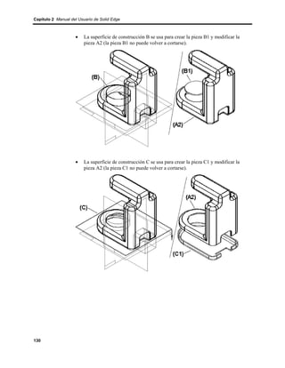 Capítulo 2 Manual del Usuario de Solid Edge



                    •    La superficie de construcción B se usa para crear la pieza B1 y modificar la
                         pieza A2 (la pieza B1 no puede volver a cortarse).




                    •    La superficie de construcción C se usa para crear la pieza C1 y modificar la
                         pieza A2 (la pieza C1 no puede volver a cortarse).




130
 