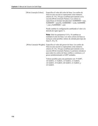 Capítulo 3 Manual del Usuario de Solid Edge



                    [Write Linestyle Colors]    Especifica el valor del color de línea. Los estilos de
                                                línea en esta sección se representan como números
                                                enteros (9, 10 y 18) que se definen previamente en la
                                                sección [Write Linestyle Names]. Los colores se
                                                especifican en formato hexadecimal: 0x000000ff = rojo,
                                                0x0000ffff = amarillo, 0x0000ff00 = verde, 0x00ffff00
                                                = cian y 0x00ff0000 = azul.

                                                Puede cambiar la configuración cambiando el valor a la
                                                derecha de signo igual (=).

                                                Nota: Sólo los parámetros 9,10 y 18 cambian en
                                                realidad el color de línea. Los otros colores de línea se
                                                incluyen como posibles valores de entrada para tipos de
                                                línea 9, 10 y 18.

                     [Write Linestyle Weights] Especifica el valor del grosor de línea. Los estilos de
                                               línea en esta sección se representan como números
                                               enteros (9, 10 y 18) que se definen previamente en la
                                               sección [Write Linestyle Names]. La primera entrada es
                                               para todos los estilos de línea visibles o continuos y el
                                               grosor predeterminado es 0,007 unidades.

                                                Valores posibles para este parámetro son: 9=0,007,
                                                10=0,0035, 11=0,0035, 12=0,0035, 13=0,0035,
                                                18=0,0035, 19=0,0035, 20=0,0035, 21=0,0035, y
                                                23=0,0035.




170
 