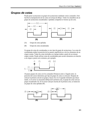 Dibujo 2D en Solid Edge Capítulo 4




Grupos de cotas
         Puede poner acotaciones en grupos de acotaciones mediante varios comandos. Esto
         facilita la manipulación de las cotas en la hoja de dibujo. Todos los miembros de un
         grupo de acotaciones encadenadas o apiladas comparten el mismo eje de cota.




         (A)     Grupo de cotas apiladas
         (B)     Grupo de cotas encadenadas

         Un grupo de cotas de coordenadas es otro tipo de grupo de acotaciones. Las cotas de
         coordenadas miden la posición de los puntos significativos o de los elementos de un
         origen común. Todas las cotas incluidas en el grupo miden a partir de un mismo
         origen común. Puede utilizar cotas de coordenadas para acotar elementos en relación
         a un origen o punto cero comunes, por ejemplo.




         Al poner grupos de cotas con los comandos Distancia entre o Ángulo entre, la
         posición del cursor determina qué tipo de grupo de cotas se colocará. Después de
         colocar la primera cota de un grupo y hacer clic en el segundo elemento que desee
         medir, si el cursor se encuentra debajo de la primera cota, el grupo de cotas será un
         grupo encadenado (A). Si el cursor está por encima de la primera cota, se tratará de
         un grupo de cotas apiladas (B).




                                                                                            221
 