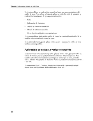 Capítulo 7 Manual del Usuario de Solid Edge



                    En el entorno Plano, se puede aplicar un estilo al texto que se encuentre dentro del
                    cuadro de texto. A un relleno se le puede aplicar un estilo. Un estilo de acotación se
                    puede aplicar a cualquiera de los siguientes elementos:

                    •    Cotas
                    •    Referencias de elementos
                    •    Marcos de control de operación
                    •    Marcos de referencia absoluta
                    •    Otros símbolos utilizados como anotaciones
                    En el entorno Pieza, puede aplicar estilos de vista a las vistas tridimensionales de un
                    modelo. Así como estilos de cota a las cotas.

                    En el entorno Conjunto, puede aplicar estilos de cara a las caras; los estilos de vista
                    también están disponibles.


                    Aplicación de estilos a varios elementos
                    Si se seleccionan varios elementos y se les aplica el mismo estilo, perderán todos los
                    valores de formato previos y adoptarán todos el formato del estilo aplicado. Para
                    hacerlo, debe seleccionar elementos que tengan el mismo tipo de estilo, como las
                    cotas o el texto. Por ejemplo, en el entorno Plano, no puede aplicar un estilo de texto
                    a una cota.

                    En los entornos Pieza y Conjunto, puede seleccionar varias vistas y aplicarles el
                    mismo estilo con el comando Aplicar Estilos del menú Ver.




420
 