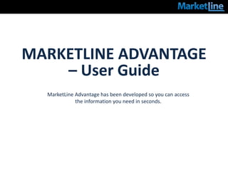 MARKETLINE ADVANTAGE
    – User Guide
  MarketLine Advantage has been developed so you can access
             the information you need in seconds.
 