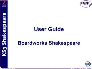 User Guide

          Boardworks Shakespeare



1 of 14
1 of 14                      © Boardworks Ltd 2006
                             © Boardworks Ltd 2006
 