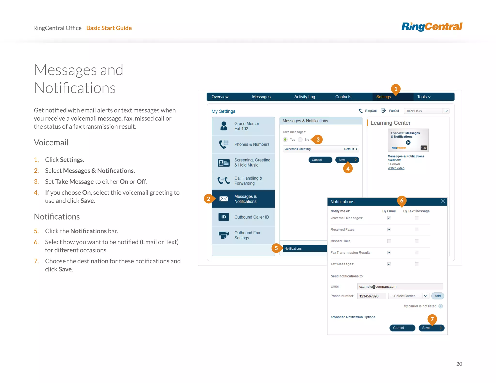 20
RingCentral Basic Start Guide
Messages and
you receive a voicemail message, fax, missed call or
the status of a fax transmission result.
Voicemail
1. Click Settings.
2. Select .
3. Set Take Message to either On or Off.
4. If you choose On, select thie voicemail greeting to
use and click Save.
5. Click the bar.
6.
for different occasions.
7.
click Save.
5
6
7
1
2
4
3
 