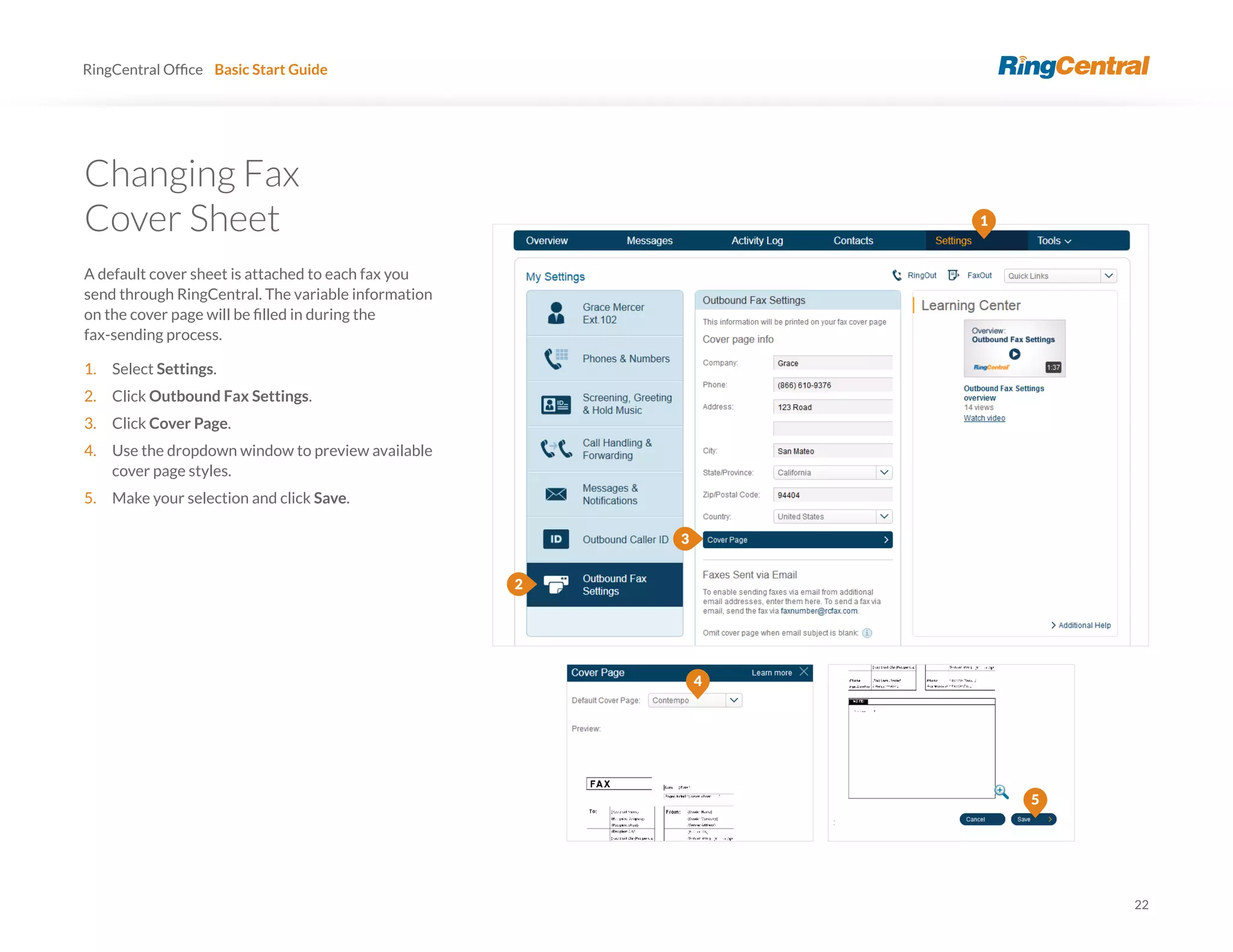 22
RingCentral Basic Start Guide
Changing Fax
Cover Sheet
A default cover sheet is attached to each fax you
send through RingCentral. The variable information
fax-sending process.
1. Select Settings.
2. Click Outbound Fax Settings.
3. Click Cover Page.
4. Use the dropdown window to preview available
cover page styles.
5. Make your selection and click Save.
3
5
4
1
2
 