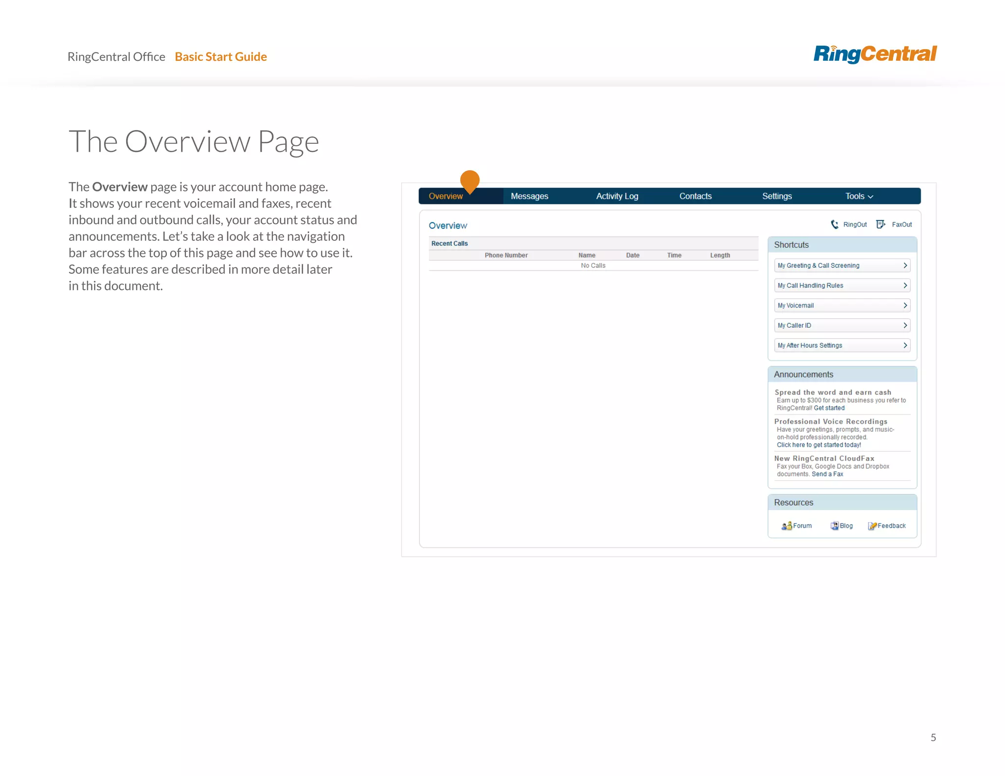 5
RingCentral Basic Start Guide
The Overview Page
The Overview page is your account home page.
It shows your recent voicemail and faxes, recent
inbound and outbound calls, your account status and
announcements. Let’s take a look at the navigation
bar across the top of this page and see how to use it.
Some features are described in more detail later
in this document.
 