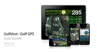 Golfshot : Golf GPS
User Guide
Version 3.0
Scorecard Version 3.0

 