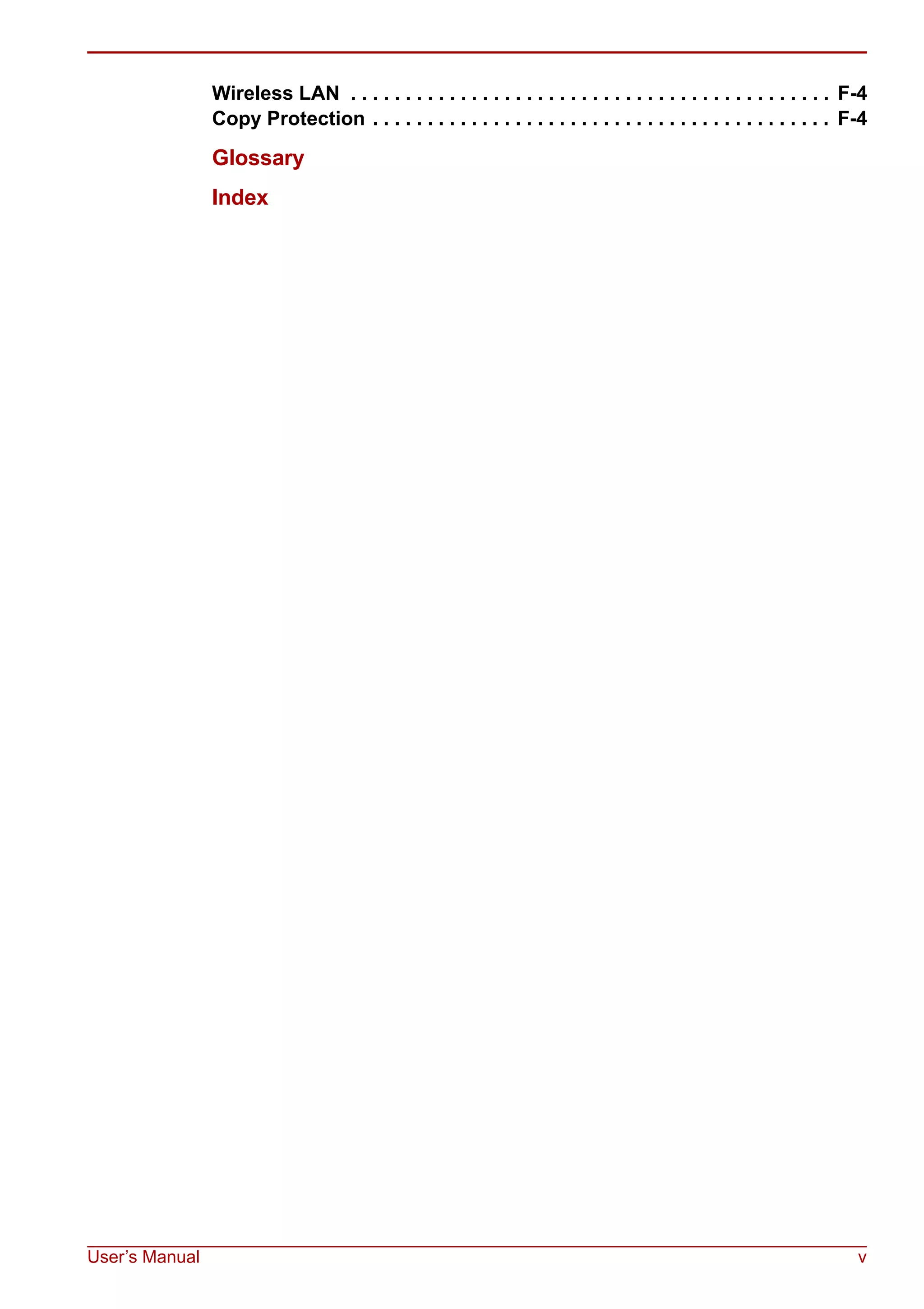 User’s Manual v
Wireless LAN . . . . . . . . . . . . . . . . . . . . . . . . . . . . . . . . . . . . . . . . . . . . F-4
Copy Protection . . . . . . . . . . . . . . . . . . . . . . . . . . . . . . . . . . . . . . . . . . F-4
Glossary
Index
 