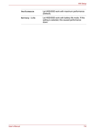 User’s Manual 7-6
HW Setup
Performance Let HDD/SSD work with maximum performance
(Default).
Battery life Let HDD/SSD work with battery life mode. If this
setting is selected, this caused performance
down.
 