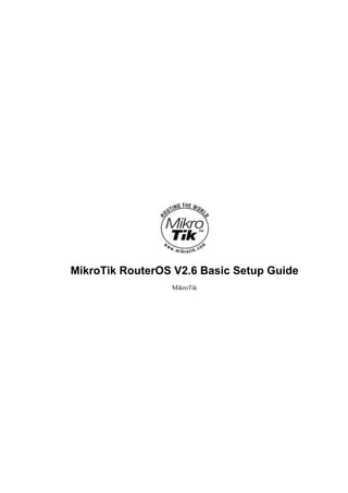 MikroTik RouterOS V2.6 Basic Setup Guide
MikroTik
 