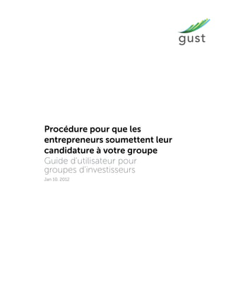 Procédure pour que les
entrepreneurs soumettent leur
candidature à votre groupe
Guide d'utilisateur pour
groupes d'investisseurs
Jan 10, 2012
 