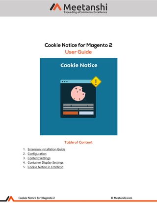 Cookie Notice for Magento 2 © Meetanshi.com
1. Extension Installation Guide
2. Configuration
3. Content Settings
4. Container Display Settings
5. Cookie Notice in Frontend
 