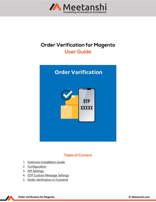 Order Verification for Magento © Meetanshi.com
1. Extension Installation Guide
2. Configuration
3. API Settings
4. OTP Custom Message Settings
5. Order Verification in Frontend
 