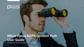 Micro Focus GDPR Content Pack
User Guide
Dirk Hedderich, Business Consultant – March 9, 2018
 