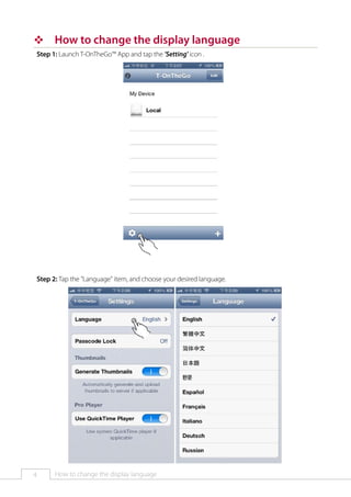™™ How to change the display language
Step 1: Launch T-OnTheGo™ App and tap the 'Setting' icon .

Step 2: Tap the "Language" item, and choose your desired language.

4

How to change the display language

 
