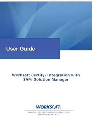 Worksoft, Inc. · 15851 Dallas Parkway, Suite 855 · Addison, TX 75001
www.worksoft.com · 866-836-1773
Worksoft Certify® Integration with
SAP® Solution Manager
User Guide
 