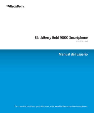 BlackBerry Bold 9000 Smartphone
                                                                          Versión: 4.6




                                                     Manual del usuario




Para consultar las últimas guías del usuario, visite www.blackberry.com/docs/smartphones.
 