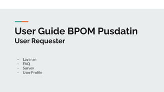 User Guide BPOM Pusdatin
User Requester
- Layanan
- FAQ
- Survey
- User Proﬁle
 