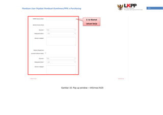 13Panduan User Pejabat Pembuat Komitmen/PPK e-Purchasing
Gambar 10. Pop up window – Informasi KLDI
3. isi Alamat
satuan kerja
 