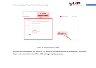 38Panduan User Pejabat Pembuat Komitmen/PPK e-Purchasing
Selanjutnya akan tampil halaman data produk, klik cari pengiriman untuk mencari dokumen terkait pengiriman. Tekan tombol
Simpan untuk kembali ke halaman Detail Paket. NOTE: Keterangan di gambarnya gak ada
Gambar 35. Halaman Penerimaan Paket
1. Isi Data
Penerimaan Paket
2.Selanjutnya
 