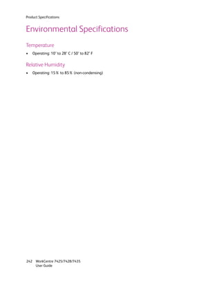 Product Specifications


Environmental Specifications
Temperature
•   Operating: 10° to 28° C / 50° to 82° F

Relative Humidity
•   Operating: 15% to 85% (non-condensing)




242 WorkCentre 7425/7428/7435
    User Guide
 
