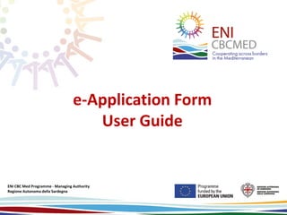 ENI CBC Med Programme - Managing Authority
Regione Autonoma della Sardegna
e-Application Form
User Guide
 