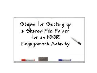 Steps for Setting up
a Shared File Folder
    for an ISSR
Engagement Activity
 
