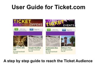 User Guide for Ticket.com
A step by step guide to reach the Ticket Audience
 