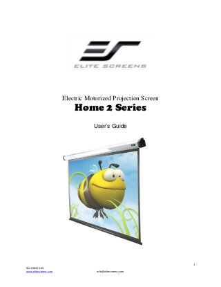 Electric Motorized Projection Screen

Home 2 Series
User’s Guide

1
Rev.010412-AS
www.elitescreens.com

info@elitescreens.com

 