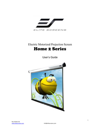 Electric Motorized Projection Screen

Home 2 Series
User’s Guide

1
Rev.010412-AS
www.elitescreens.com

info@elitescreens.com

 