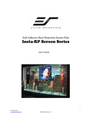 







Self-Adhesive Rear Projection Screen Film

Insta-RP Screen Series













User’sGuide






1
Rev.022111‐AS
www.elitescreens.com

info@elitescreens.com

 