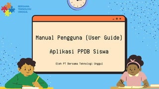 Manual Pengguna (User Guide)
Aplikasi PPDB Siswa
Oleh PT Bersama Teknologi Unggul
 