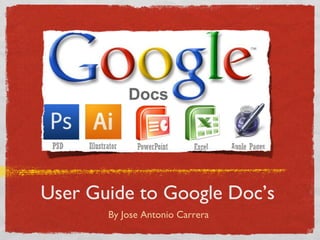 User Guide to Google Doc’s
       By Jose Antonio Carrera
 