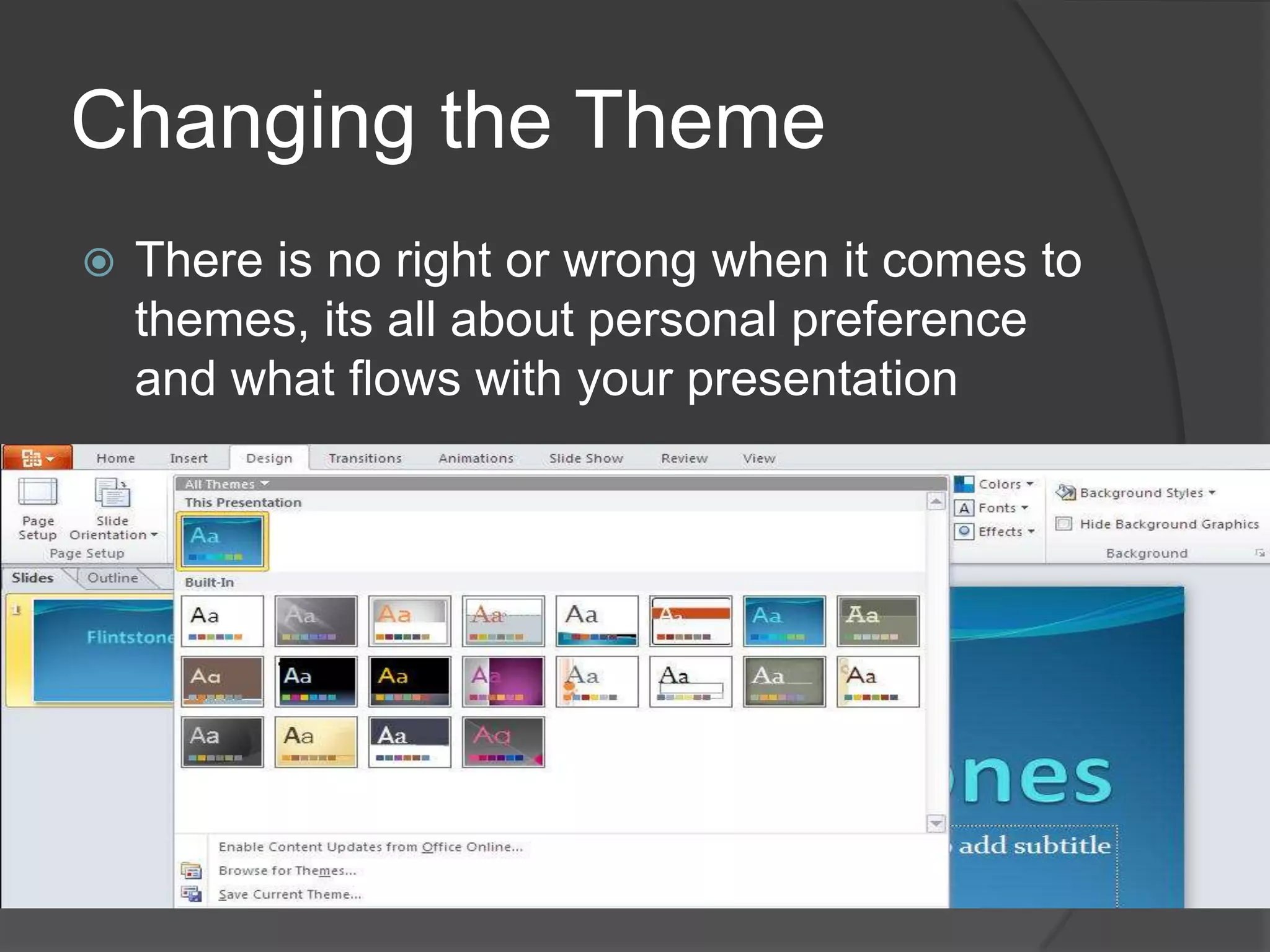 Changing the Theme
 There is no right or wrong when it comes to
themes, its all about personal preference
and what flows with your presentation
 