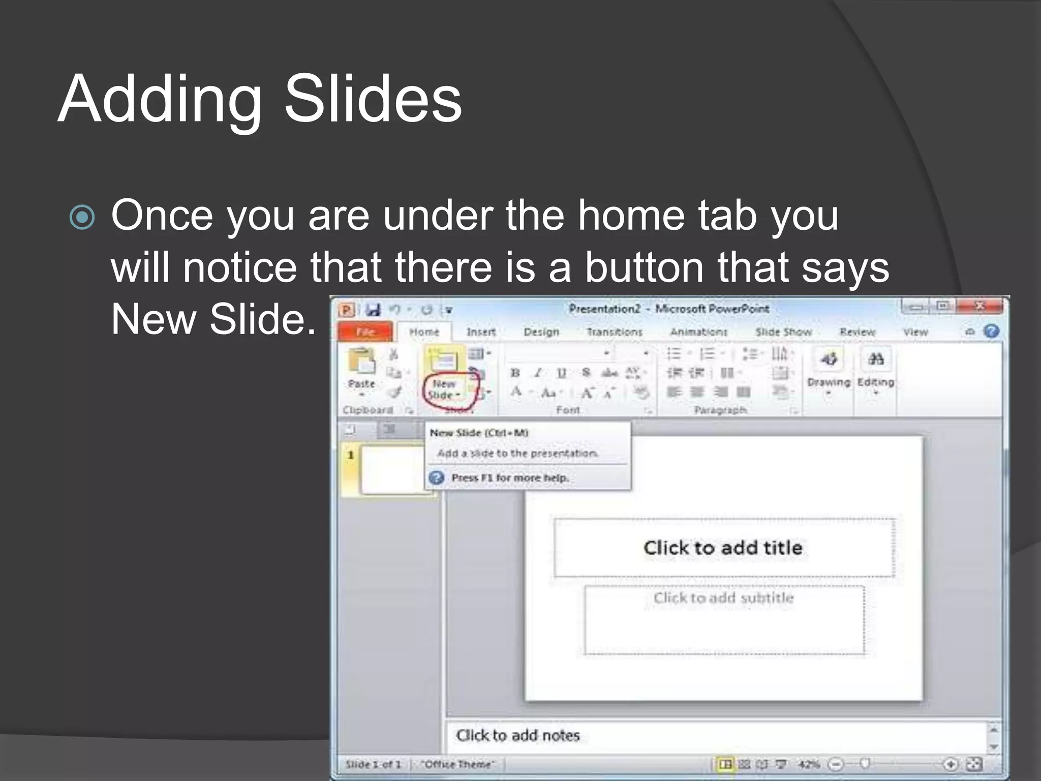 Adding Slides
 Once you are under the home tab you
will notice that there is a button that says
New Slide.
 