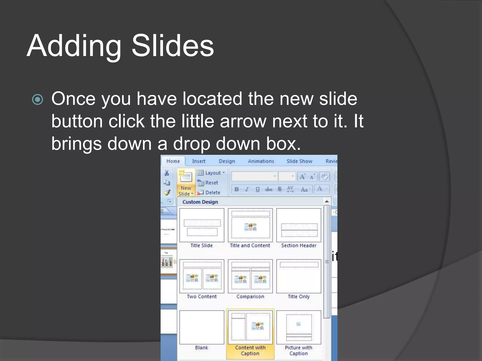 Adding Slides
 Once you have located the new slide
button click the little arrow next to it. It
brings down a drop down box.
 