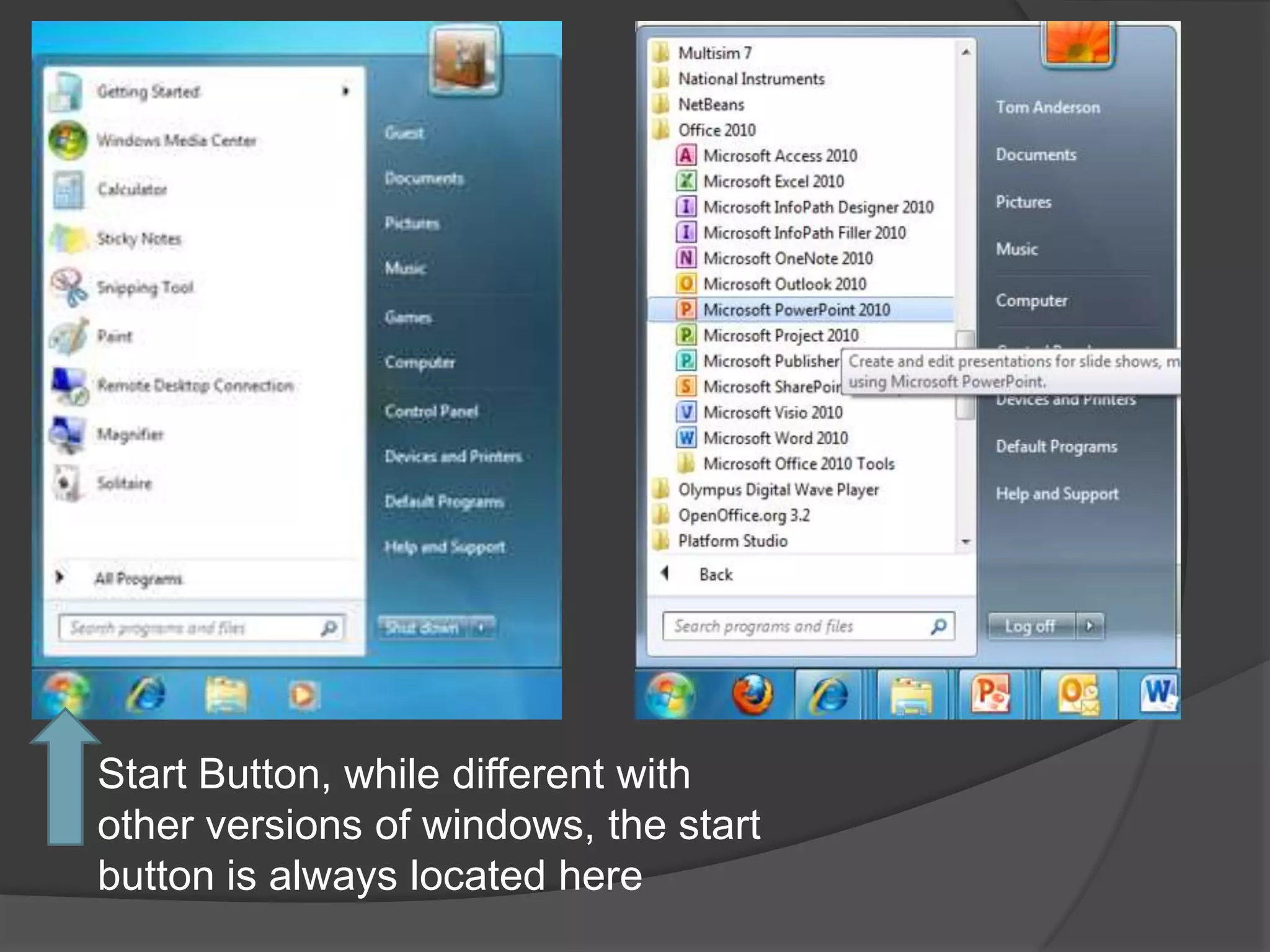 Start Button, while different with
other versions of windows, the start
button is always located here
 