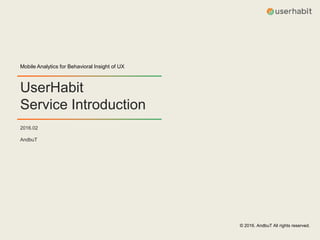 UserHabit
Service Introduction
Mobile Analytics for Behavioral Insight of UX
2016.02
AndbuT
© 2016. AndbuT All rights reserved.
 