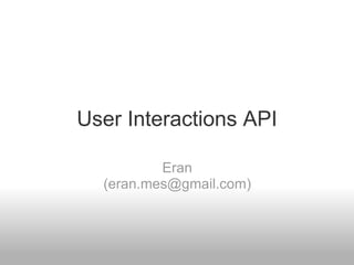 User Interactions API Eran (eran.mes@gmail.com)‏ 