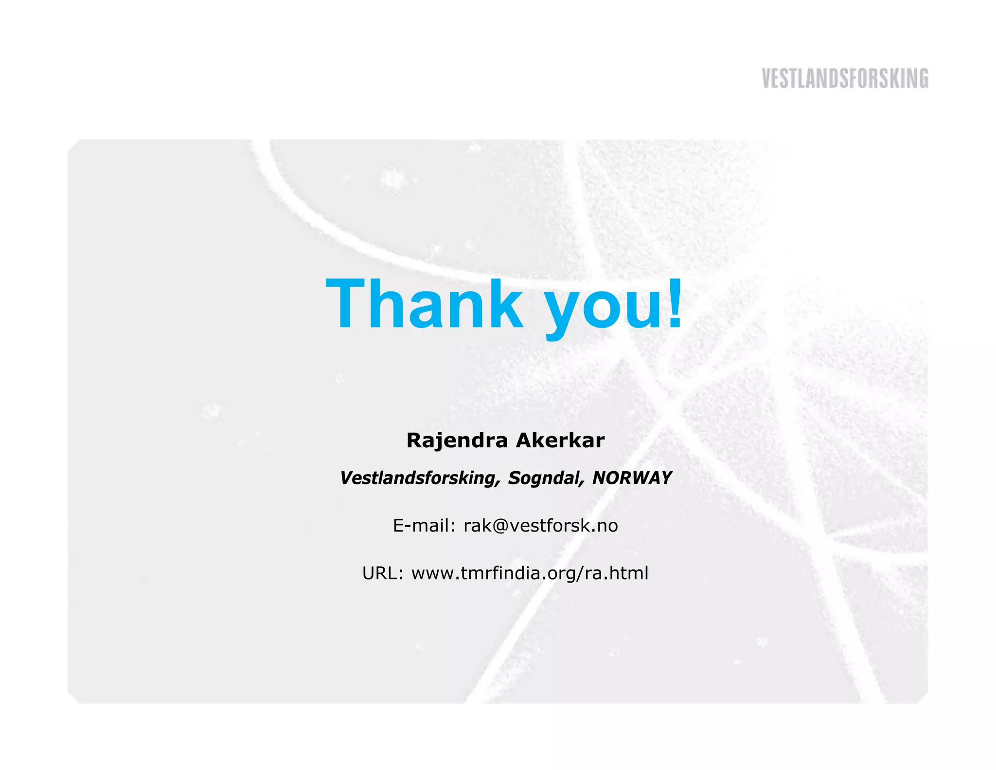 Thank you!
      y
      Rajendra Ak k
      R j d    Akerkar
Vestlandsforsking, Sogndal, NORWAY

     E mail:
     E-mail: rak@vestforsk.no

  URL: www.tmrfindia.org/ra.html
 