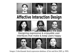 Designing expressive & enjoyable user
         interfaces that make & keep users happy




Images: Cohn-Kanade facial expression database. (Choi and Kim 2005, p. 909)
 