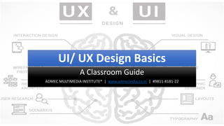 UI/ UX Design Basics
A Classroom Guide
ADMEC MULTIMEDIA INSTITUTE® | www.admecindia.co.in | #9811-8181-22
 