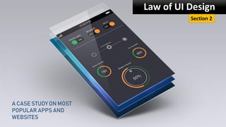 Law of UI Design
Section 2
A CASE STUDY ON MOST
POPULAR APPS AND
WEBSITES
 